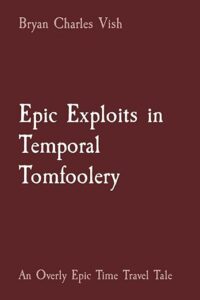 The front cover of Epic Exploits in Temporal Tomfoolery: An Overly Epic Time Travel Tale by Bryan Charles Vish